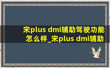 宋plus dmi辅助驾驶功能怎么样_宋plus dmi辅助驾驶功能